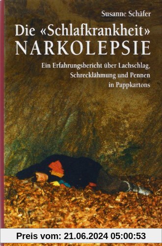 Die Schlafkrankheit Narkolepsie: Ein Erfahrungsbericht über Lachschlag, Schrecklähmung und Pennen in Pappkartons